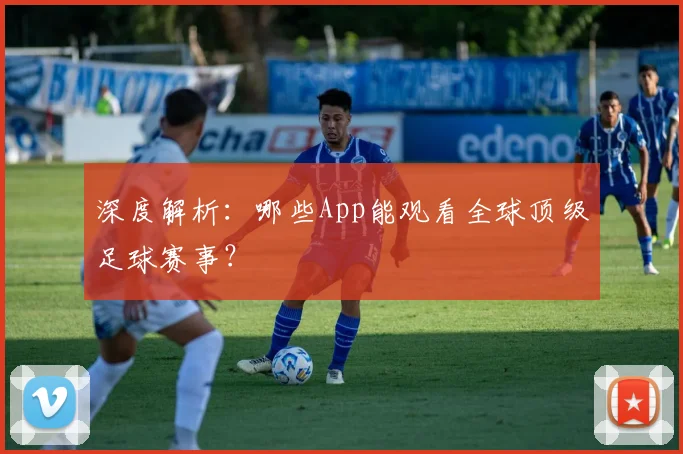 深度解析：哪些App能观看全球顶级足球赛事？