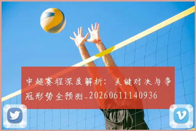 中超赛程深度解析：关键对决与争冠形势全预测_20260611140936