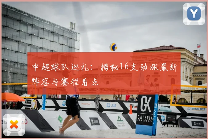 中超球队巡礼:揭秘16支劲旅最新阵容与赛程看点