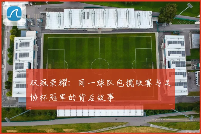 双冠荣耀：同一球队包揽联赛与足协杯冠军的背后故事
