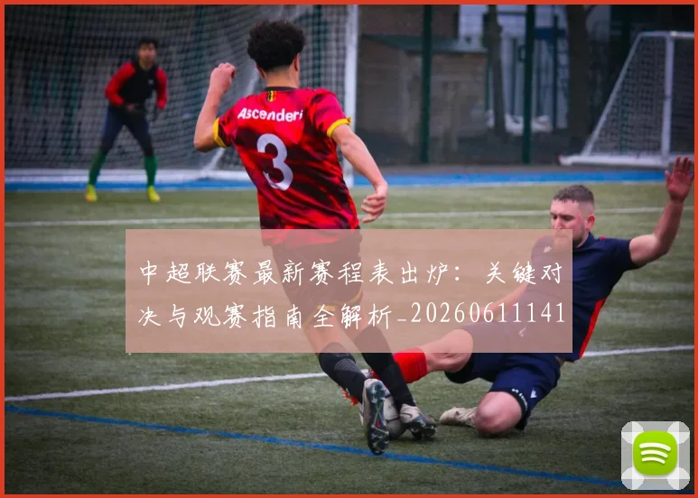 中超联赛最新赛程表出炉：关键对决与观赛指南全解析_20260611141634
