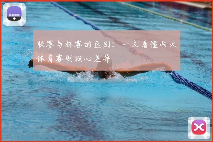 联赛与杯赛的区别：一文看懂两大体育赛制核心差异