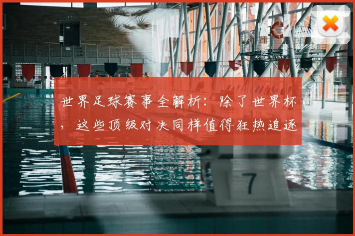 世界足球赛事全解析：除了世界杯，这些顶级对决同样值得狂热追逐！_20260610190156