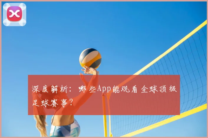 深度解析:哪些App能观看全球顶级足球赛事?